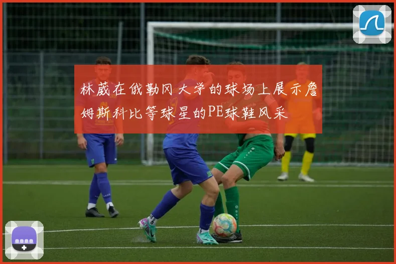 林葳在俄勒冈大学的球场上展示詹姆斯科比等球星的PE球鞋风采