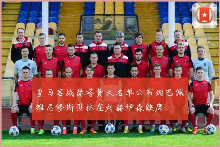皇马客战赫塔费大名单公布姆巴佩维尼修斯贝林在列赫伊森缺席