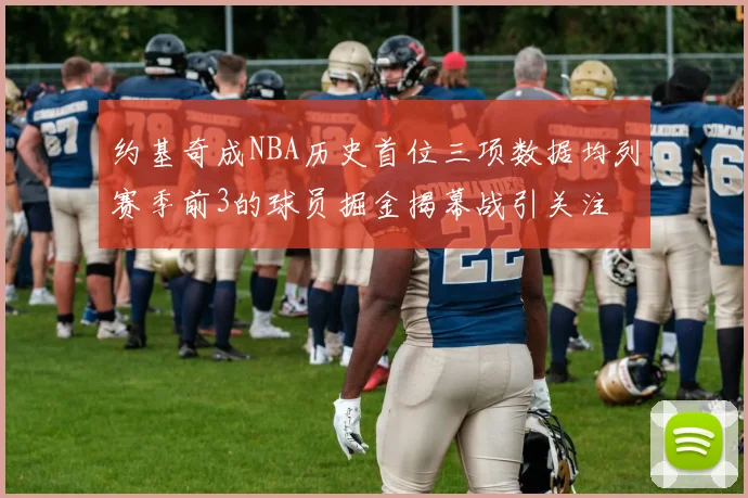 约基奇成NBA历史首位三项数据均列赛季前3的球员掘金揭幕战引关注