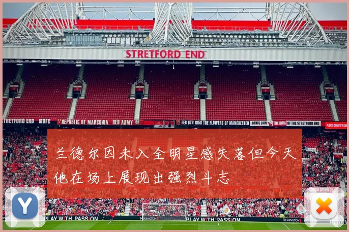 兰德尔因未入全明星感失落但今天他在场上展现出强烈斗志