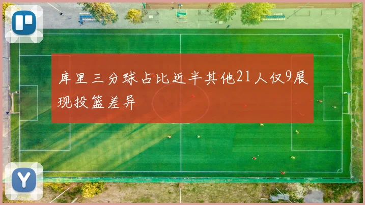 库里三分球占比近半其他21人仅9展现投篮差异