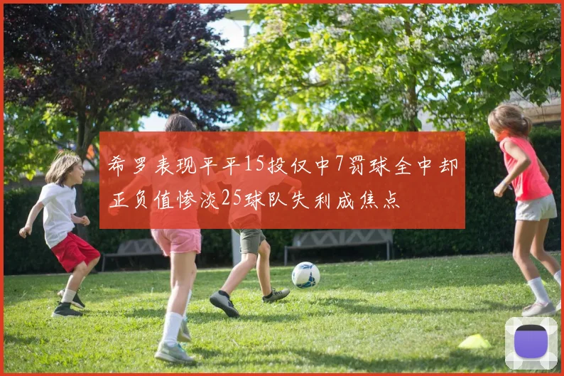 希罗表现平平15投仅中7罚球全中却正负值惨淡25球队失利成焦点