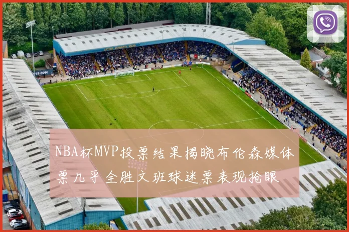 NBA杯MVP投票结果揭晓布伦森媒体票几乎全胜文班球迷票表现抢眼