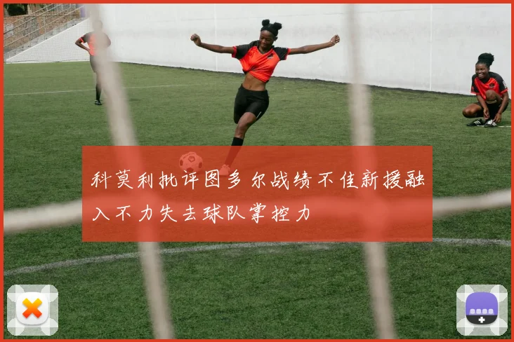 科莫利批评图多尔战绩不佳新援融入不力失去球队掌控力