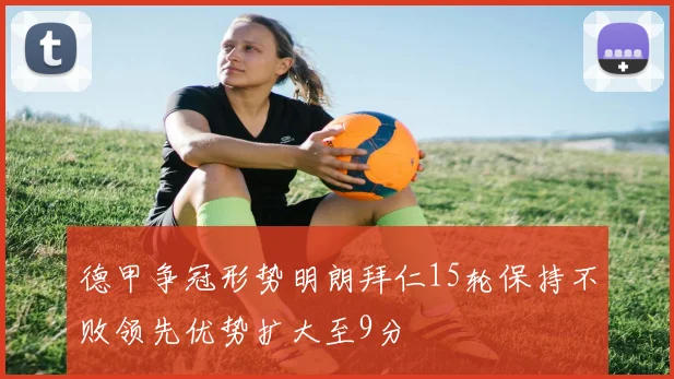 德甲争冠形势明朗拜仁15轮保持不败领先优势扩大至9分