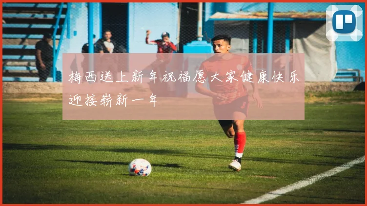梅西送上新年祝福愿大家健康快乐迎接崭新一年