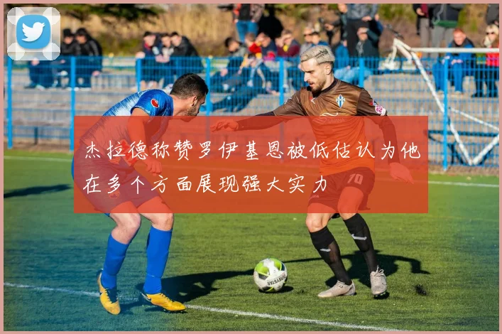 杰拉德称赞罗伊基恩被低估认为他在多个方面展现强大实力