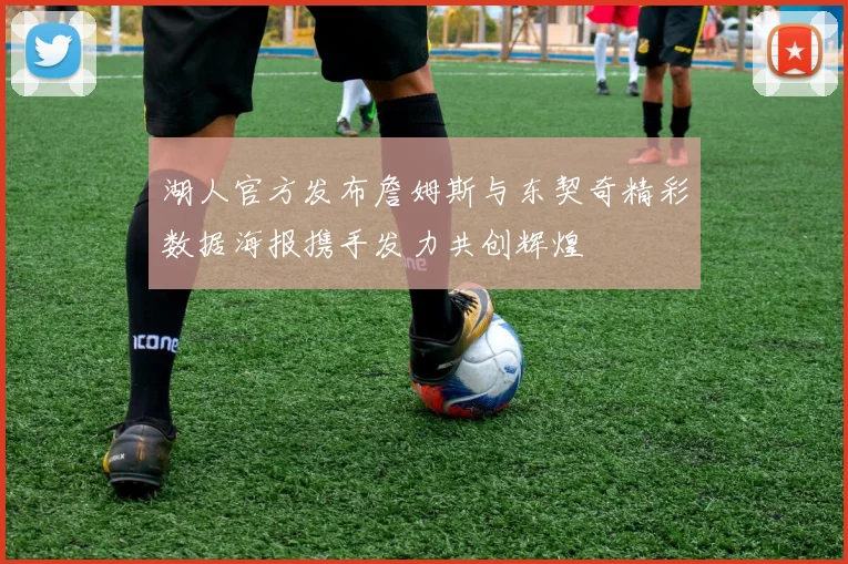 湖人官方发布詹姆斯与东契奇精彩数据海报携手发力共创辉煌