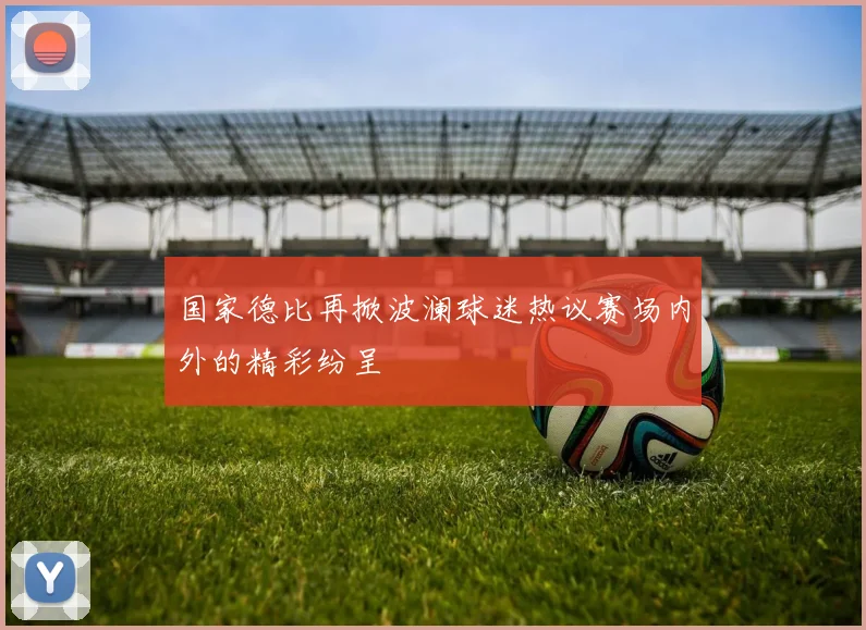 国家德比再掀波澜球迷热议赛场内外的精彩纷呈