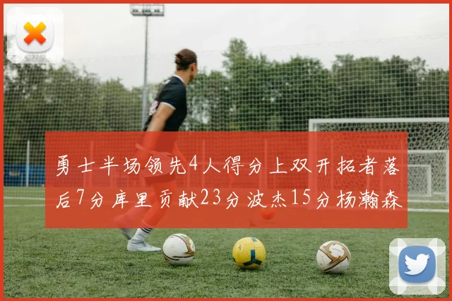 勇士半场领先4人得分上双开拓者落后7分库里贡献23分波杰15分杨瀚森缺阵