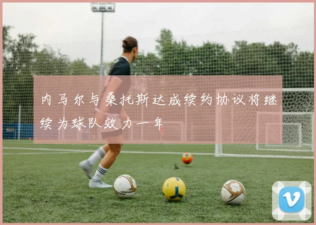 内马尔与桑托斯达成续约协议将继续为球队效力一年