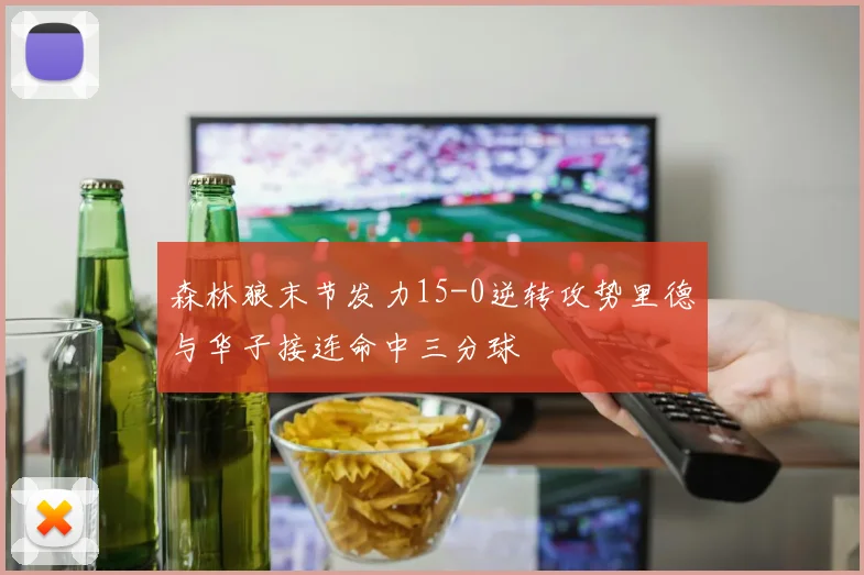 森林狼末节发力15-0逆转攻势里德与华子接连命中三分球