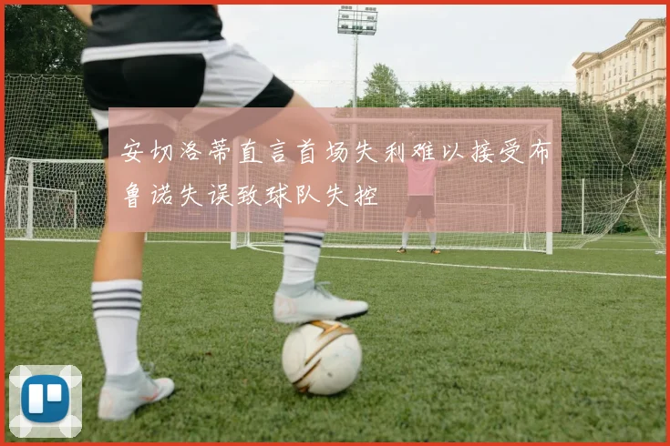 安切洛蒂直言首场失利难以接受布鲁诺失误致球队失控