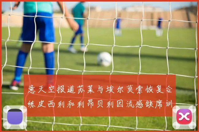 意天空报道苏莱与埃尔莫索恢复合练皮西利和利昂贝利因流感缺席训练