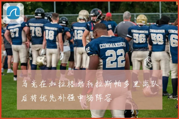 马竞在加拉格尔和拉斯帕多里离队后将优先补强中场阵容