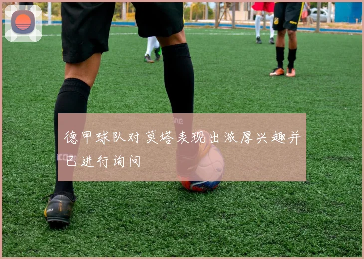 德甲球队对莫塔表现出浓厚兴趣并已进行询问