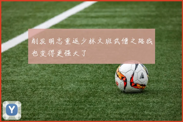 削发明志重返少林文班武僧之路我也变得更强大了