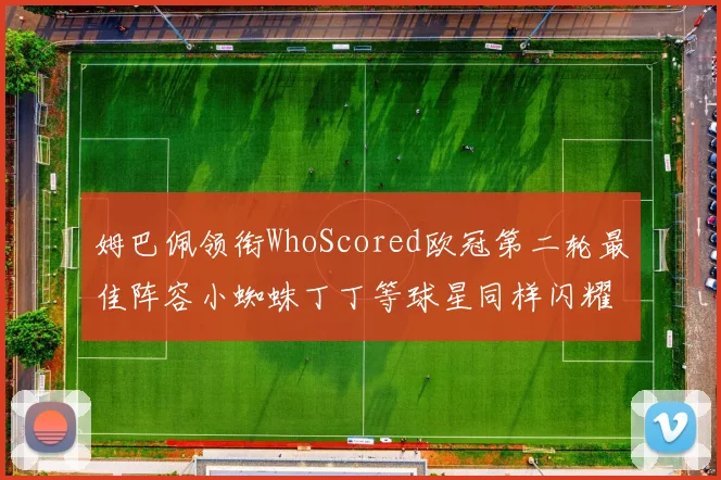 姆巴佩领衔WhoScored欧冠第二轮最佳阵容小蜘蛛丁丁等球星同样闪耀