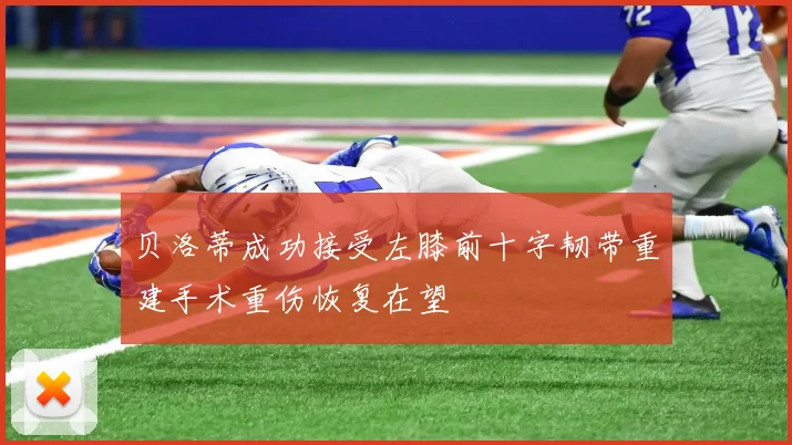 贝洛蒂成功接受左膝前十字韧带重建手术重伤恢复在望