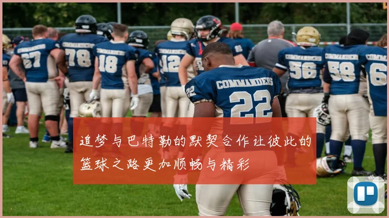 追梦与巴特勒的默契合作让彼此的篮球之路更加顺畅与精彩