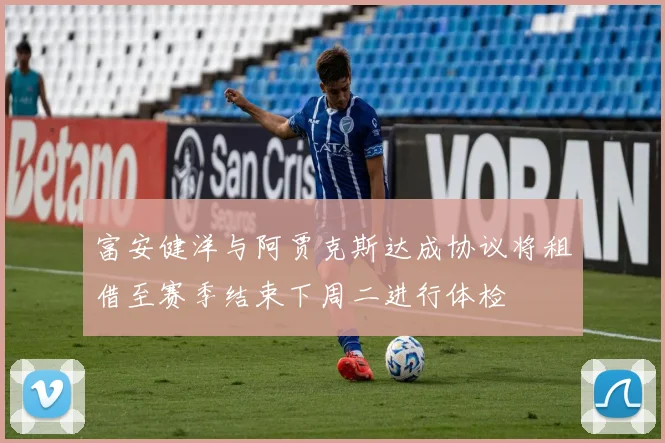 富安健洋与阿贾克斯达成协议将租借至赛季结束下周二进行体检